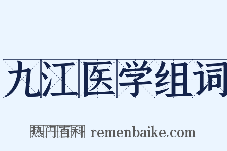 九江医学组词是什么意思的图片